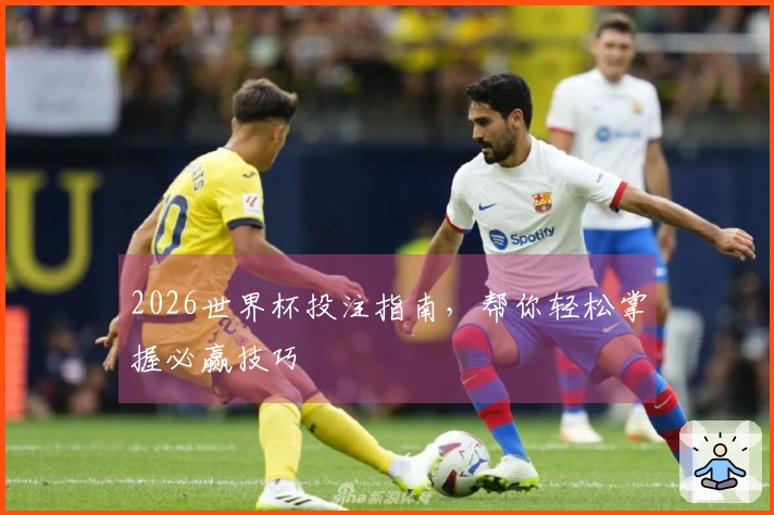 2026世界杯投注指南，帮你轻松掌握必赢技巧