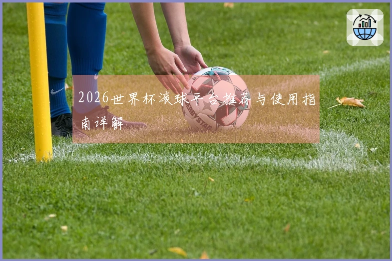 2026世界杯滚球平台推荐与使用指南详解