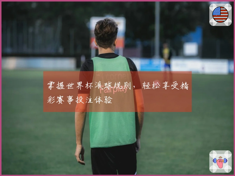 掌握世界杯滚球规则，轻松享受精彩赛事投注体验