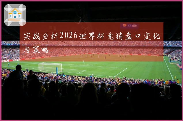 实战分析2026世界杯竞猜盘口变化与策略