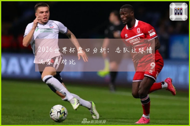 2026世界杯盘口分析：各队让球情况深度对比