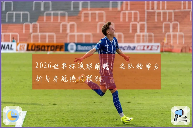 2026世界杯滚球前瞻：各队赔率分析与夺冠热门预测