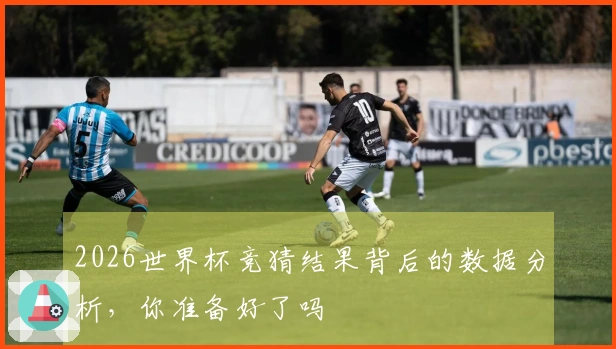 2026世界杯竞猜结果背后的数据分析，你准备好了吗
