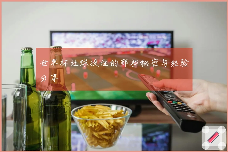 世界杯让球投注的那些秘密与经验分享