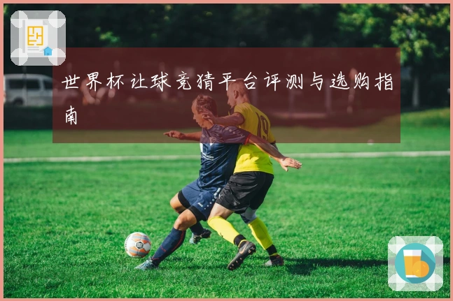 世界杯让球竞猜平台评测与选购指南