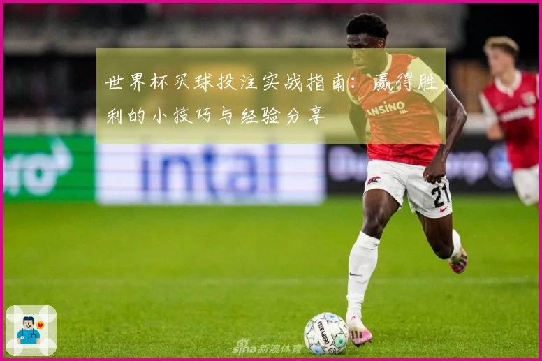 世界杯买球投注实战指南：赢得胜利的小技巧与经验分享
