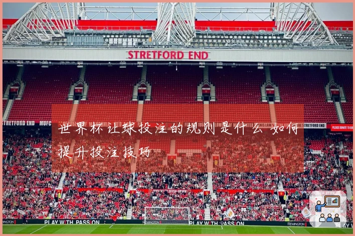 世界杯让球投注的规则是什么 如何提升投注技巧