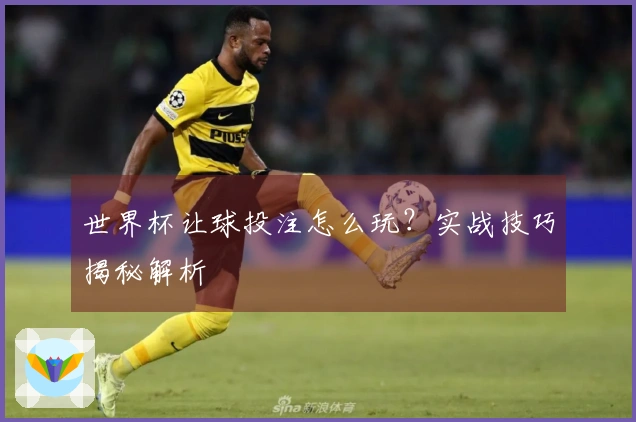 世界杯让球投注怎么玩？实战技巧揭秘解析