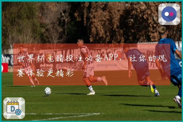 世界杯竞猜投注必备APP，让你的观赛体验更精彩