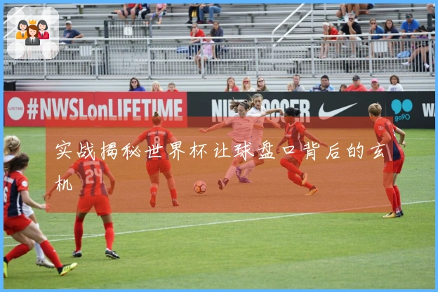 实战揭秘世界杯让球盘口背后的玄机