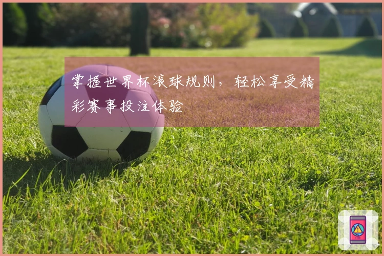 掌握世界杯滚球规则，轻松享受精彩赛事投注体验