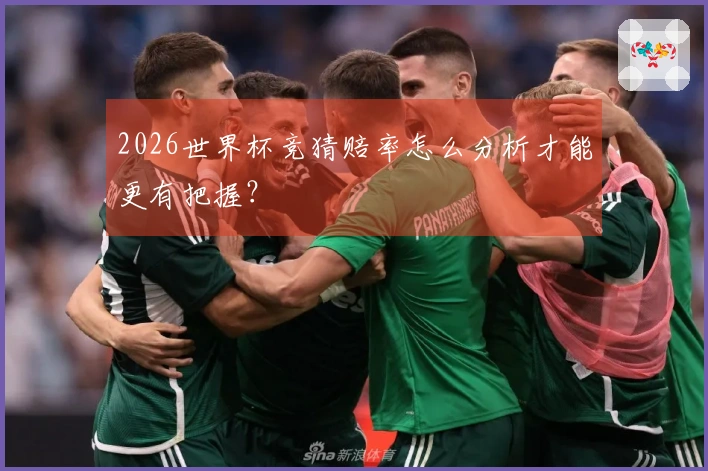 2026世界杯竞猜赔率怎么分析才能更有把握？